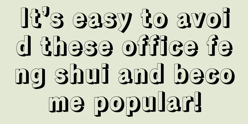 It’s easy to avoid these office feng shui and become popular!