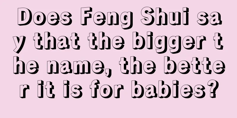 Does Feng Shui say that the bigger the name, the better it is for babies?