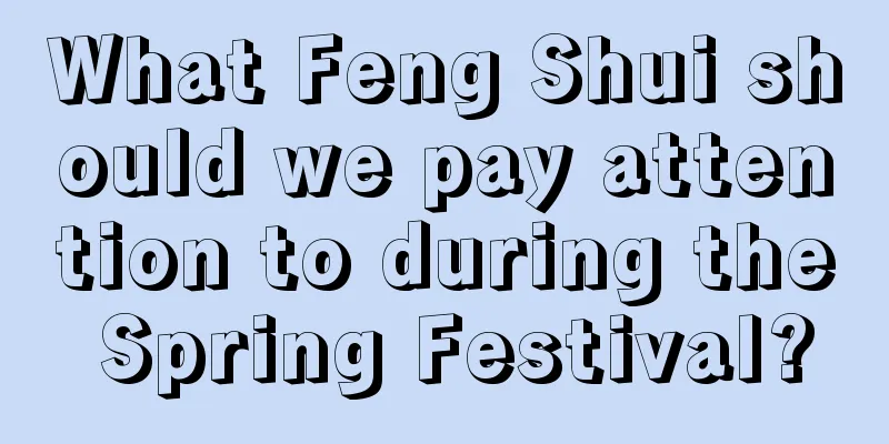 What Feng Shui should we pay attention to during the Spring Festival?