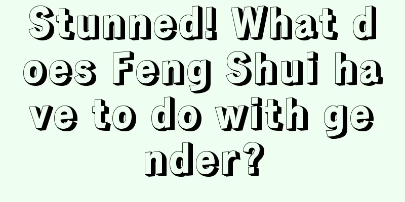 Stunned! What does Feng Shui have to do with gender?