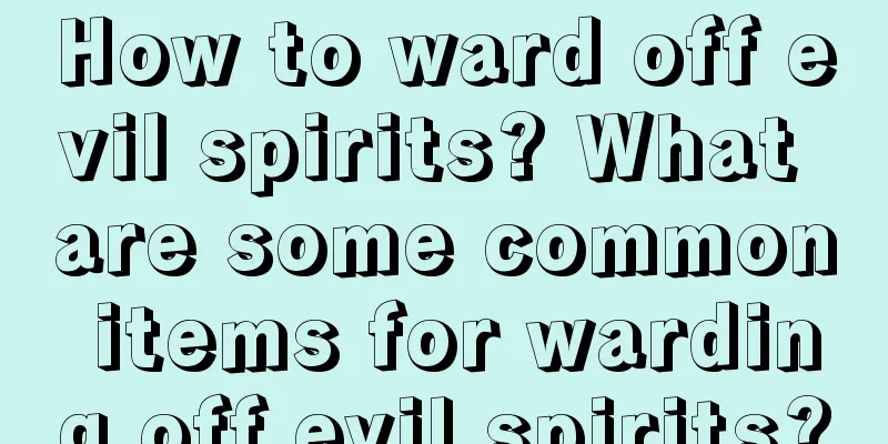 How to ward off evil spirits? What are some common items for warding off evil spirits?
