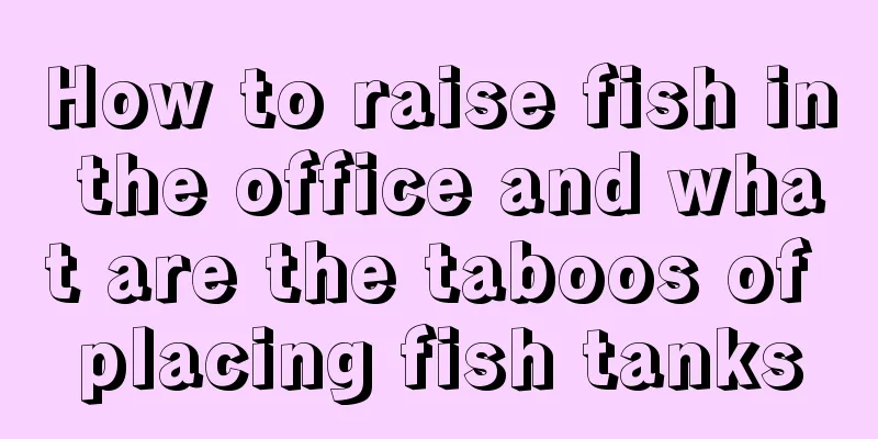 How to raise fish in the office and what are the taboos of placing fish tanks