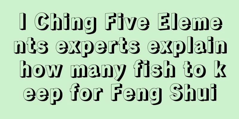 I Ching Five Elements experts explain how many fish to keep for Feng Shui