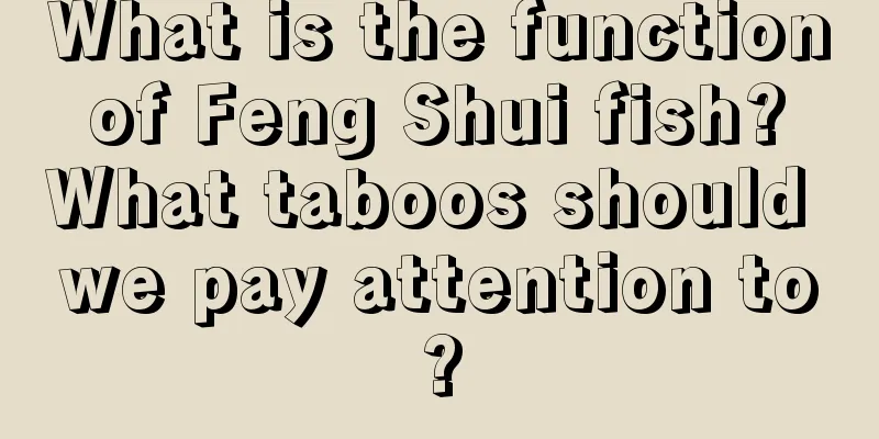 What is the function of Feng Shui fish? What taboos should we pay attention to?
