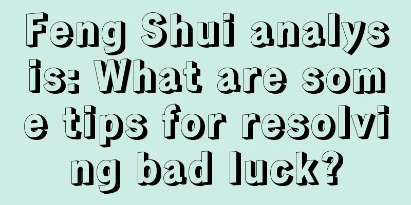 Feng Shui analysis: What are some tips for resolving bad luck?