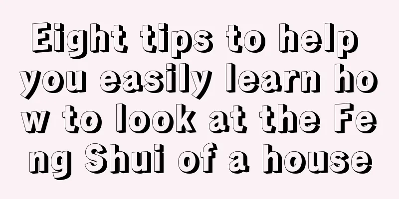 Eight tips to help you easily learn how to look at the Feng Shui of a house