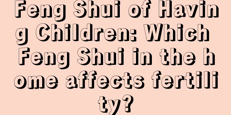 Feng Shui of Having Children: Which Feng Shui in the home affects fertility?