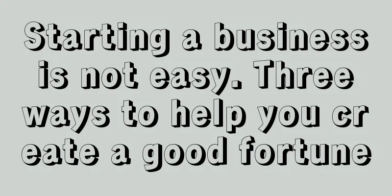 Starting a business is not easy. Three ways to help you create a good fortune