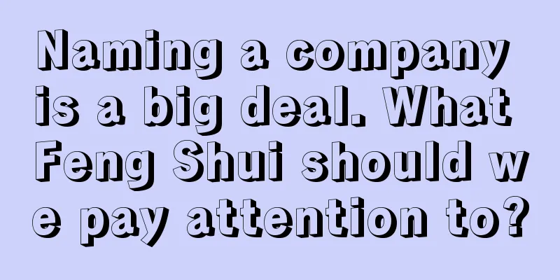 Naming a company is a big deal. What Feng Shui should we pay attention to?