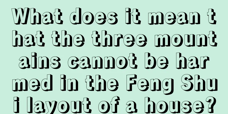 What does it mean that the three mountains cannot be harmed in the Feng Shui layout of a house?