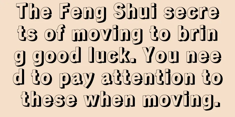 The Feng Shui secrets of moving to bring good luck. You need to pay attention to these when moving.