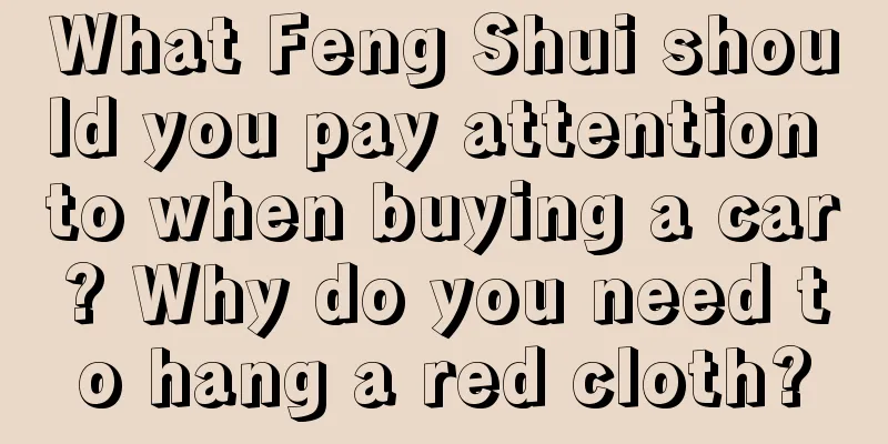What Feng Shui should you pay attention to when buying a car? Why do you need to hang a red cloth?