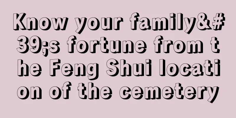 Know your family's fortune from the Feng Shui location of the cemetery