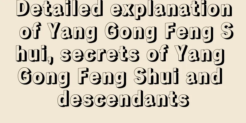 Detailed explanation of Yang Gong Feng Shui, secrets of Yang Gong Feng Shui and descendants
