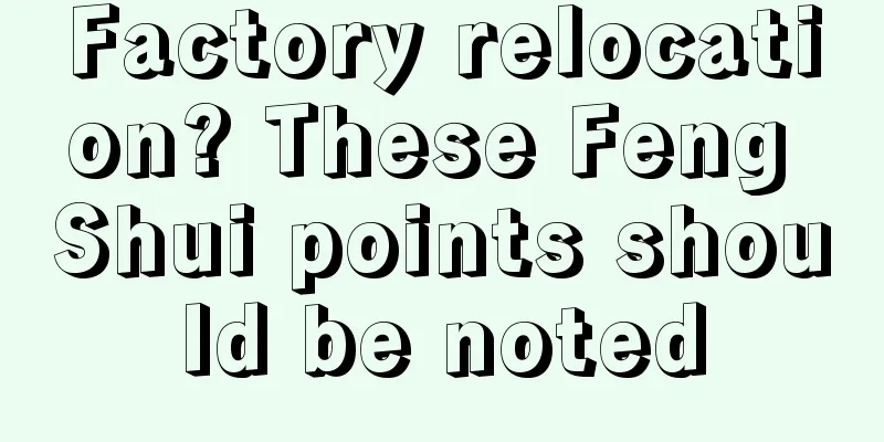 Factory relocation? These Feng Shui points should be noted