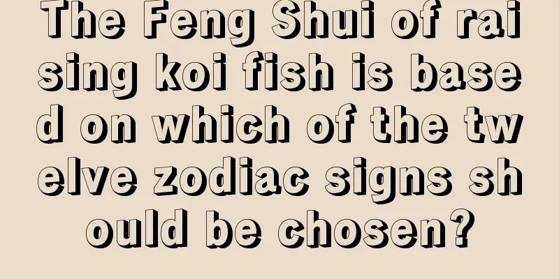 The Feng Shui of raising koi fish is based on which of the twelve zodiac signs should be chosen?