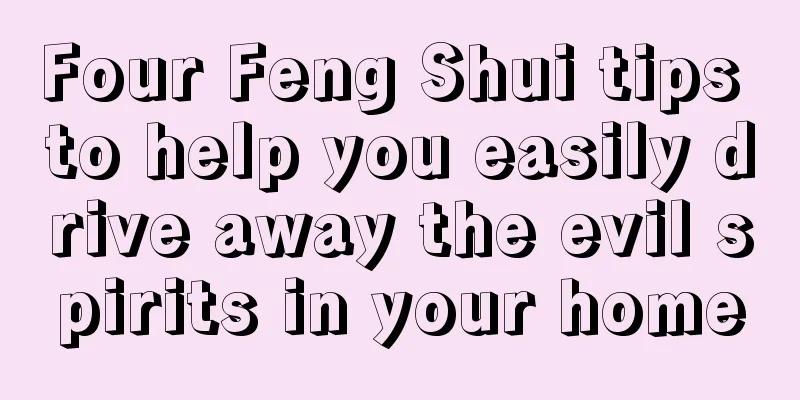 Four Feng Shui tips to help you easily drive away the evil spirits in your home