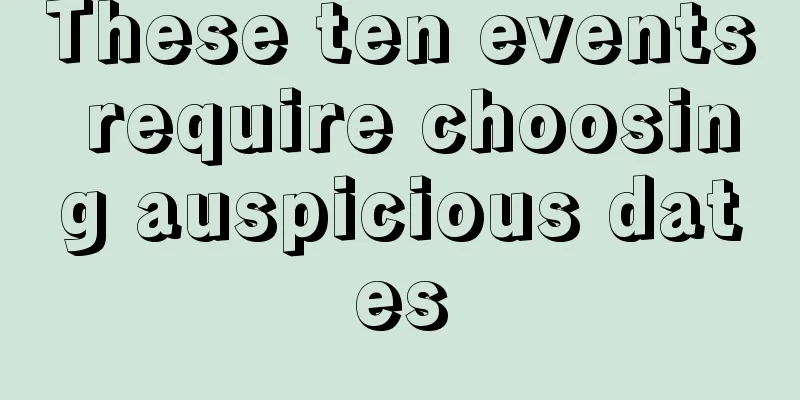 These ten events require choosing auspicious dates