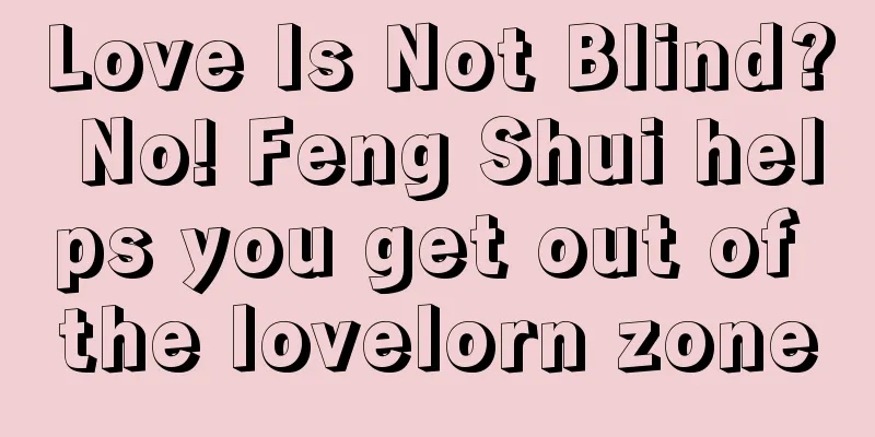 Love Is Not Blind? No! Feng Shui helps you get out of the lovelorn zone