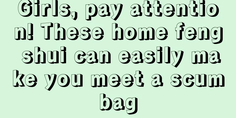 Girls, pay attention! These home feng shui can easily make you meet a scumbag