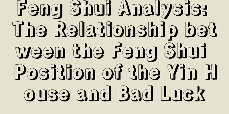 Feng Shui Analysis: The Relationship between the Feng Shui Position of the Yin House and Bad Luck