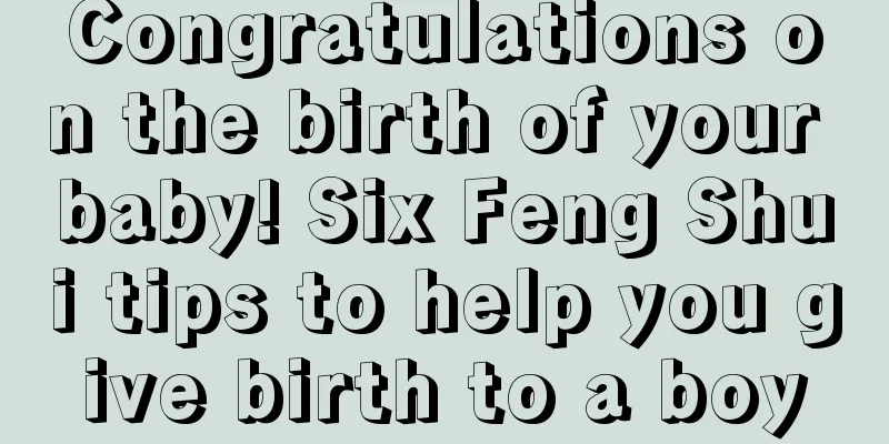Congratulations on the birth of your baby! Six Feng Shui tips to help you give birth to a boy