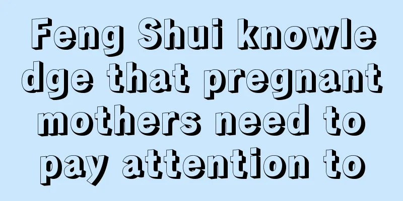 Feng Shui knowledge that pregnant mothers need to pay attention to