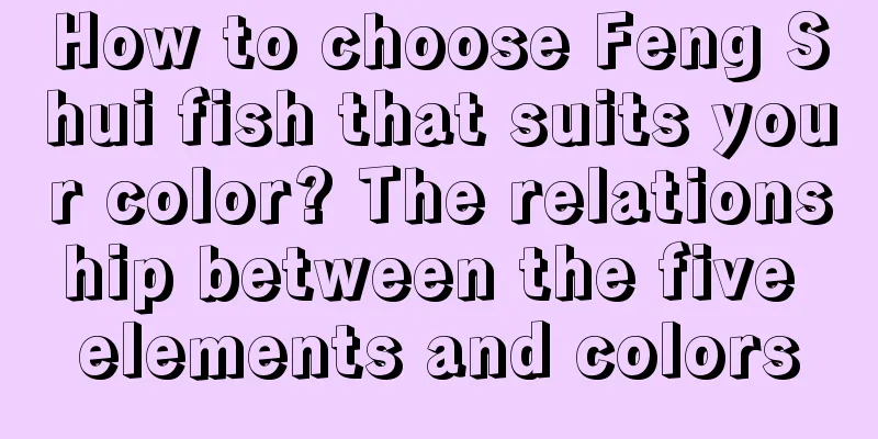 How to choose Feng Shui fish that suits your color? The relationship between the five elements and colors