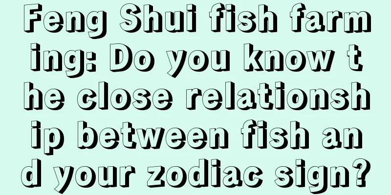Feng Shui fish farming: Do you know the close relationship between fish and your zodiac sign?