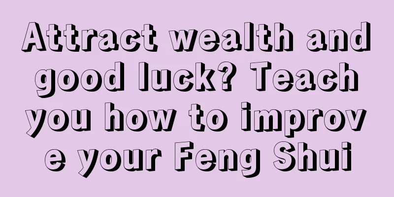 Attract wealth and good luck? Teach you how to improve your Feng Shui