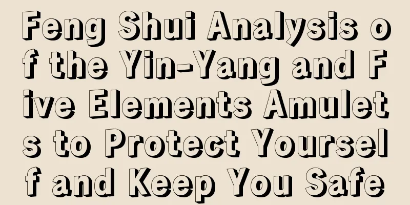 Feng Shui Analysis of the Yin-Yang and Five Elements Amulets to Protect Yourself and Keep You Safe