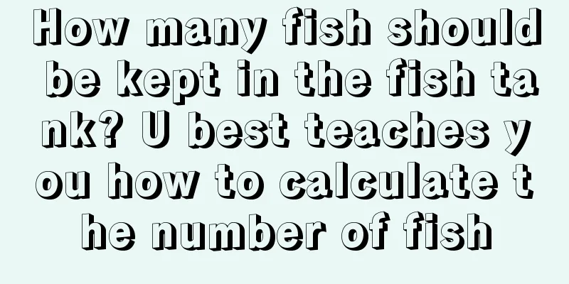 How many fish should be kept in the fish tank? U best teaches you how to calculate the number of fish