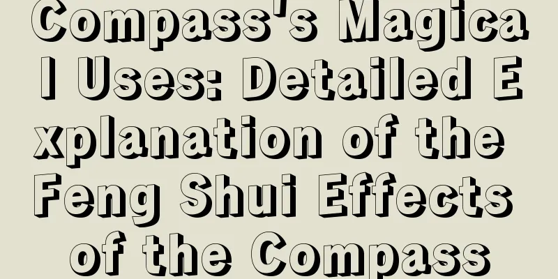 Compass's Magical Uses: Detailed Explanation of the Feng Shui Effects of the Compass