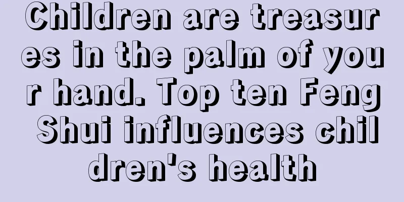 Children are treasures in the palm of your hand. Top ten Feng Shui influences children's health