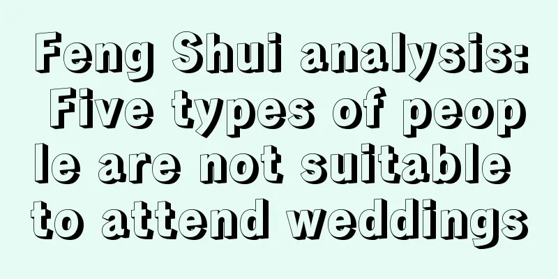 Feng Shui analysis: Five types of people are not suitable to attend weddings