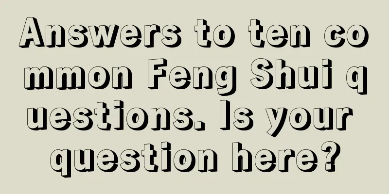 Answers to ten common Feng Shui questions. Is your question here?