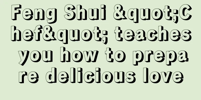 Feng Shui "Chef" teaches you how to prepare delicious love