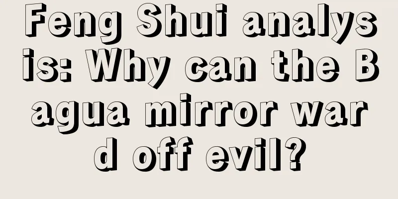 Feng Shui analysis: Why can the Bagua mirror ward off evil?