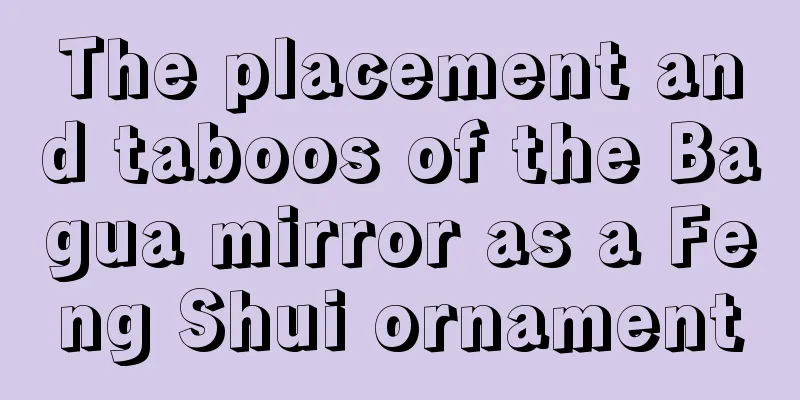 The placement and taboos of the Bagua mirror as a Feng Shui ornament