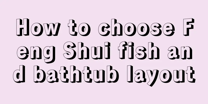 How to choose Feng Shui fish and bathtub layout