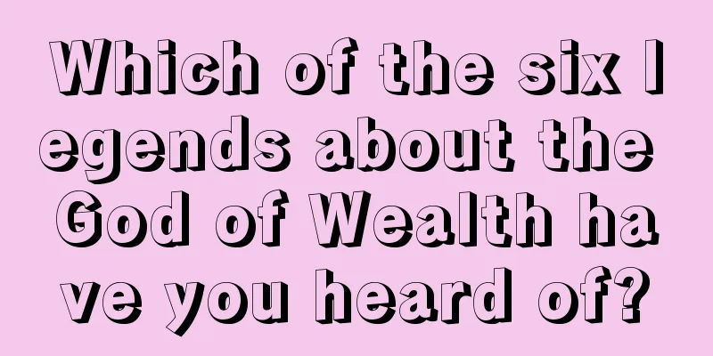 Which of the six legends about the God of Wealth have you heard of?