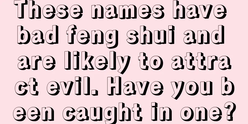 These names have bad feng shui and are likely to attract evil. Have you been caught in one?