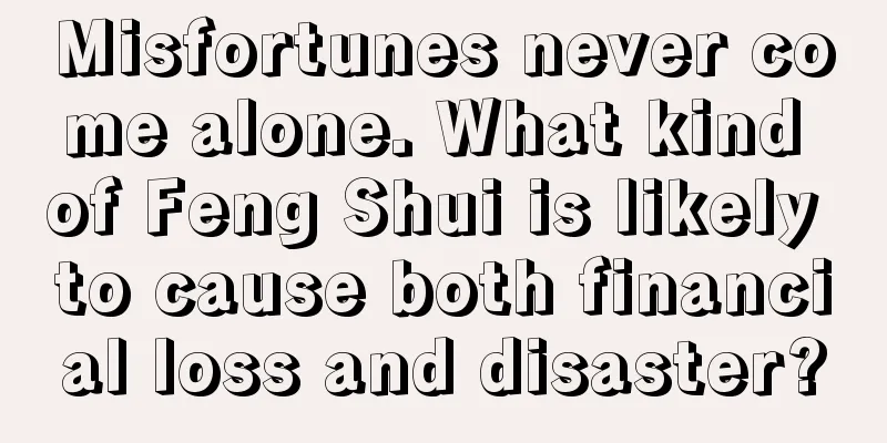 Misfortunes never come alone. What kind of Feng Shui is likely to cause both financial loss and disaster?