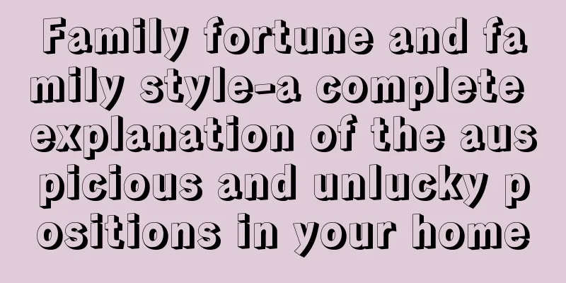 Family fortune and family style-a complete explanation of the auspicious and unlucky positions in your home