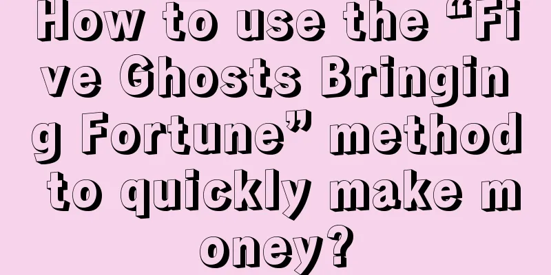 How to use the “Five Ghosts Bringing Fortune” method to quickly make money?