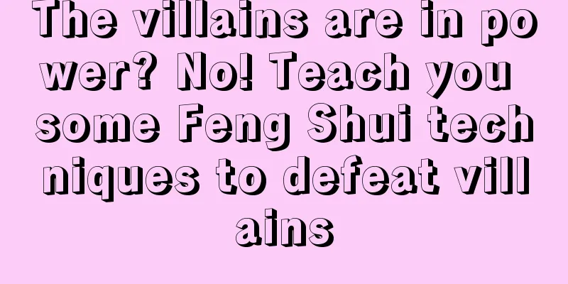 The villains are in power? No! Teach you some Feng Shui techniques to defeat villains