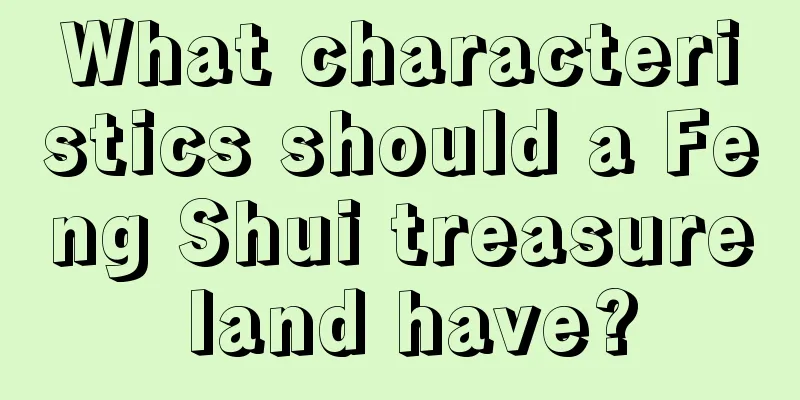 What characteristics should a Feng Shui treasure land have?