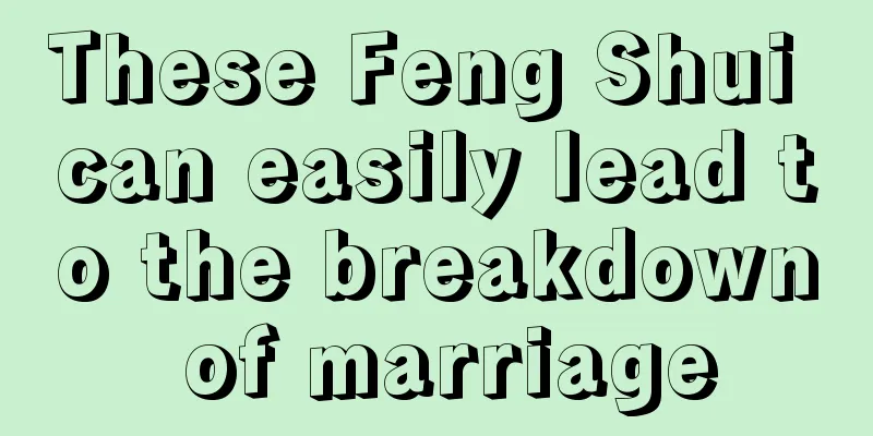 These Feng Shui can easily lead to the breakdown of marriage