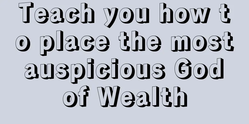 Teach you how to place the most auspicious God of Wealth