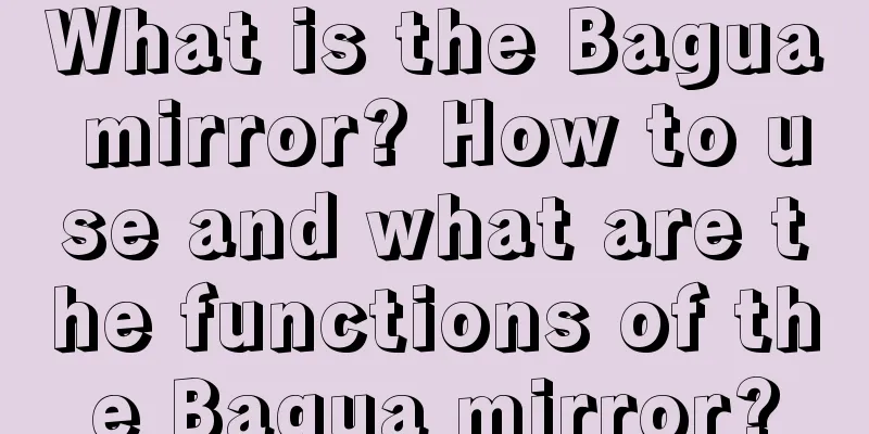 What is the Bagua mirror? How to use and what are the functions of the Bagua mirror?